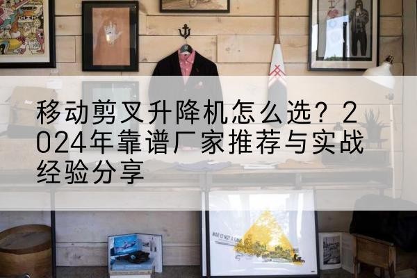 秀峰升降平台厂家推荐-移动剪叉升降机怎么选？2024年靠谱厂家推荐与实战经验分享