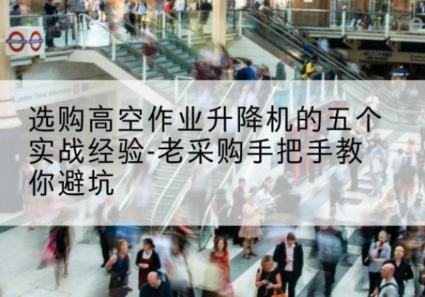 秀峰高空作业升降机厂家-选购高空作业升降机的五个实战经验-老采购手把手教你避坑