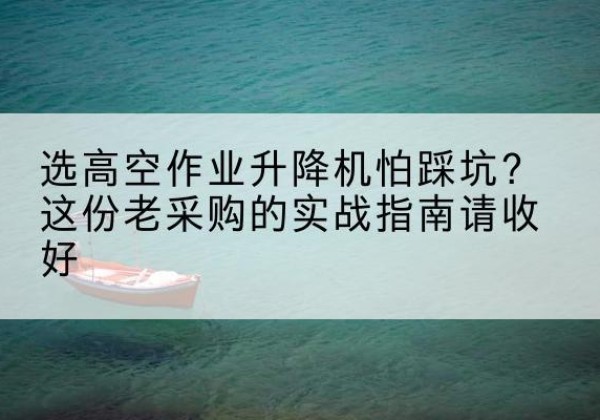 秀峰高空作业升降机厂家推荐-选高空作业升降机怕踩坑？这份老采购的实战指南请收好