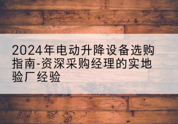 秀峰电动剪叉升降平台厂家-2024年电动升降设备选购指南-资深采购经理的实地验厂经验
