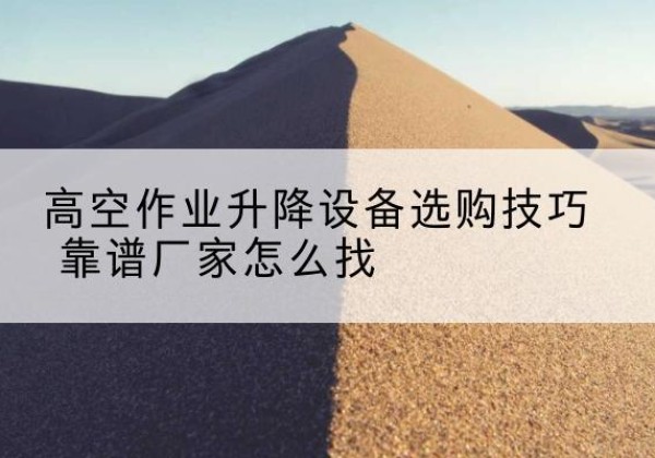 秀峰电动升降平台厂家推荐-高空作业升降设备选购技巧 靠谱厂家怎么找