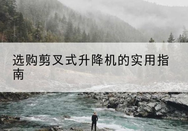 秀峰剪叉式升降机怎么选-选购剪叉式升降机的实用指南