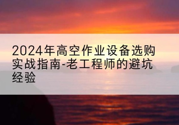 秀峰高空作业升降机厂家推荐-2024年高空作业设备选购实战指南-老工程师的避坑经验