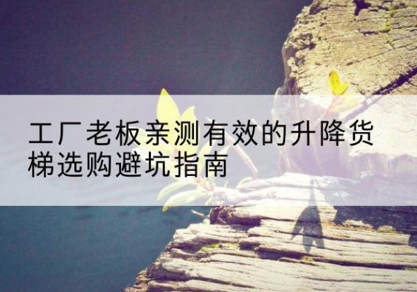 秀峰升降货梯怎么选-工厂老板亲测有效的升降货梯选购避坑指南